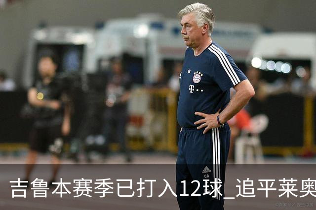 吉鲁本赛季已打入12球 追平莱奥成队内第一射手