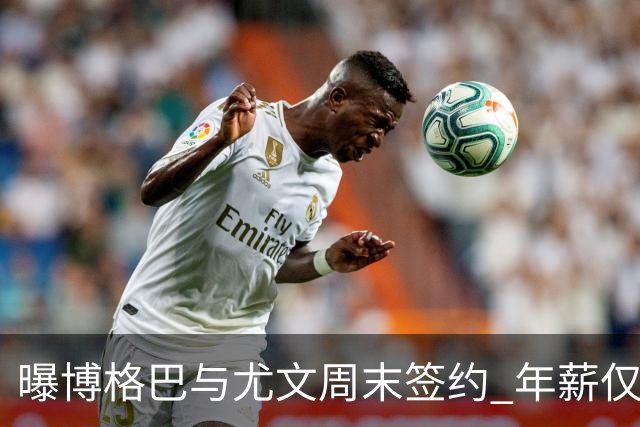曝博格巴与尤文周末签约 年薪仅为在曼联时一半