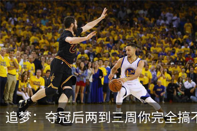 追梦：夺冠后两到三周你完全搞不清楚身在何处 像坐在云上飘浮着