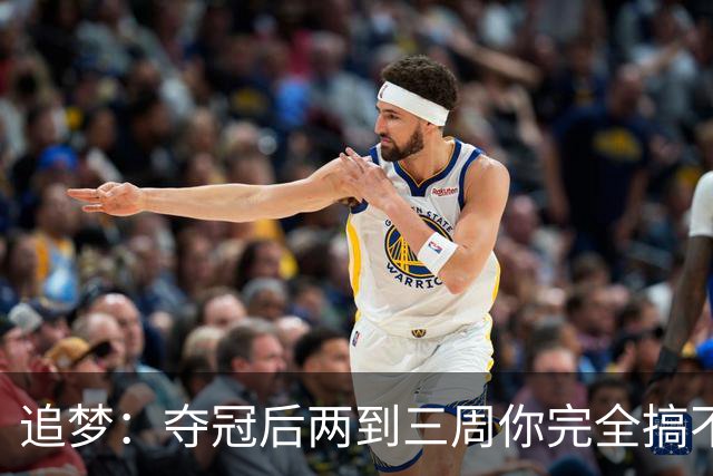 追梦：夺冠后两到三周你完全搞不清楚身在何处 像坐在云上飘浮着